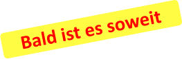 Bald ist es soweit